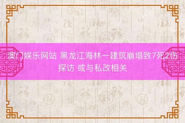 澳门娱乐网站 黑龙江海林一建筑崩塌致7死2伤探访 或与私改相关