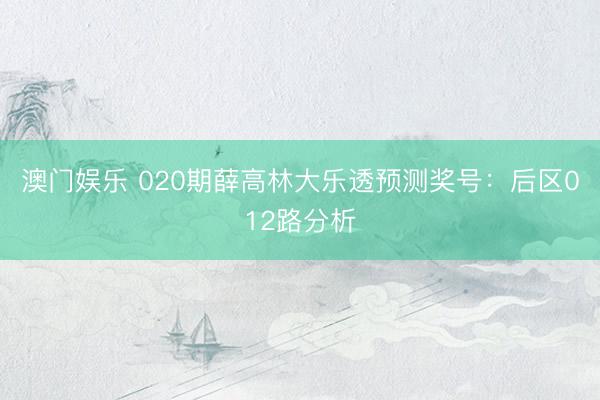 澳门娱乐 020期薛高林大乐透预测奖号：后区012路分析