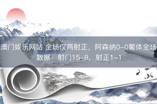 澳门娱乐网站 全场仅两射正，阿森纳0-0葡体全场数据：射门15-8，射正1-1