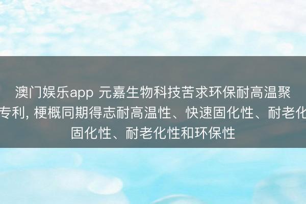 澳门娱乐app 元嘉生物科技苦求环保耐高温聚氨酯胶粘剂专利, 梗概同期得志耐高温性、快速固化性、耐老化性和环保性