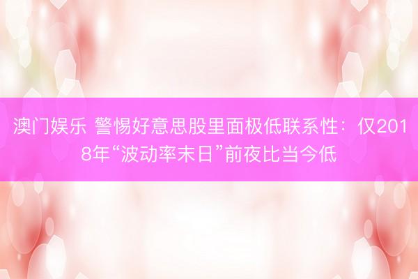 澳门娱乐 警惕好意思股里面极低联系性：仅2018年“波动率末日”前夜比当今低