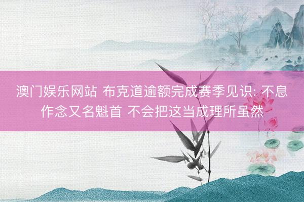澳门娱乐网站 布克道逾额完成赛季见识: 不息作念又名魁首 不会把这当成理所虽然