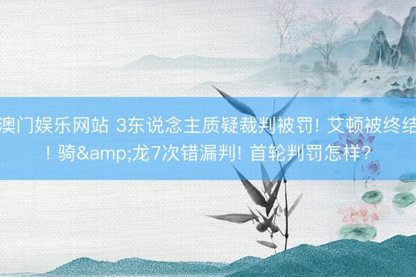澳门娱乐网站 3东说念主质疑裁判被罚! 艾顿被终结! 骑&龙7次错漏判! 首轮判罚怎样?