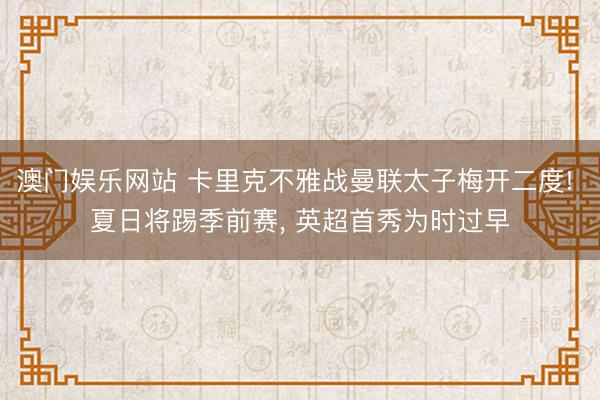 澳门娱乐网站 卡里克不雅战曼联太子梅开二度! 夏日将踢季前赛, 英超首秀为时过早