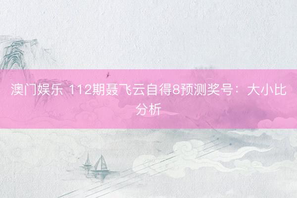 澳门娱乐 112期聂飞云自得8预测奖号：大小比分析