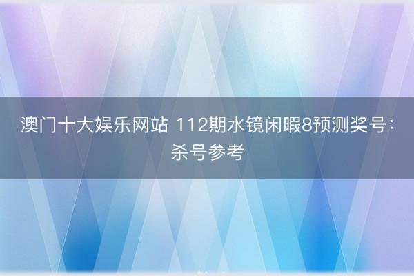 澳门十大娱乐网站 112期水镜闲暇8预测奖号：杀号参考